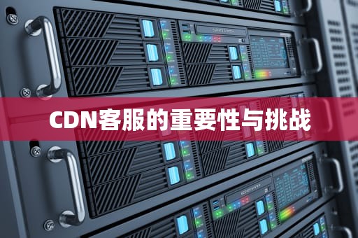 CDN客服的重要性与挑战