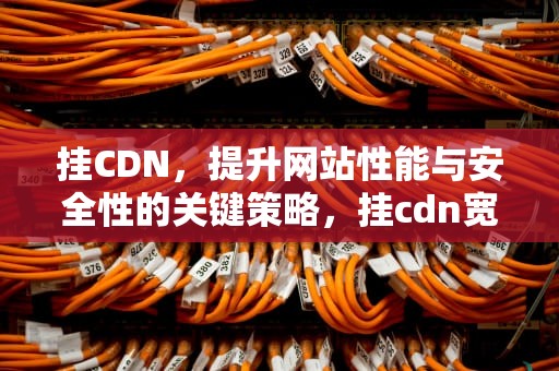 挂CDN，提升网站性能与安全性的关键策略，挂cdn宽带被限速