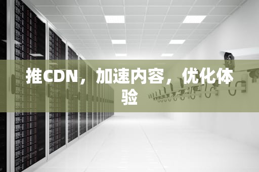 推CDN，加速内容，优化体验