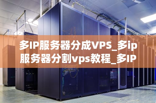 多IP服务器分成VPS_多ip服务器分割vps教程_多IP服务器分成VPS的全面解析