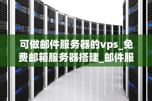 可做邮件服务器的vps_免费邮箱服务器搭建_邮件服务器的VPS选择与配置