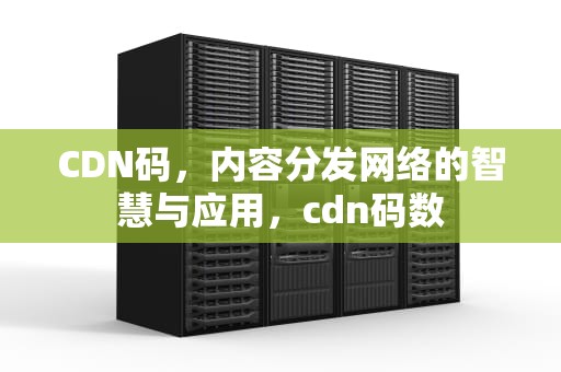 CDN码，内容分发网络的智慧与应用，cdn码数