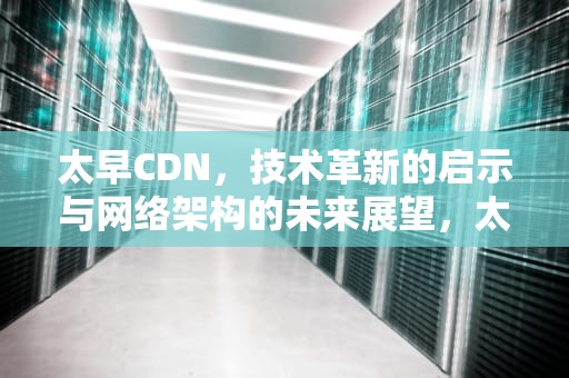 太早CDN，技术革新的启示与网络架构的未来展望，太早c调吉他谱