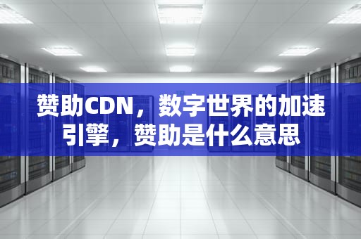 赞助CDN，数字世界的加速引擎，赞助是什么意思