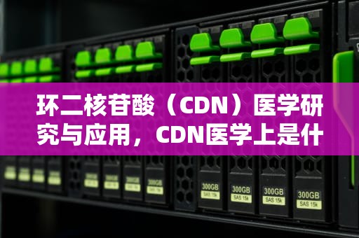 环二核苷酸（CDN）医学研究与应用，CDN医学上是什么意思