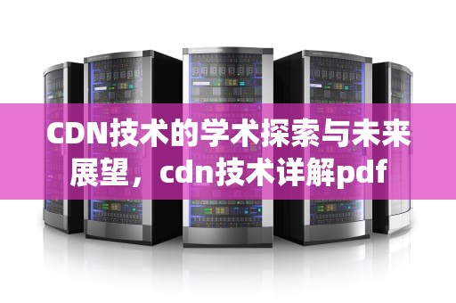 CDN技术的学术探索与未来展望，cdn技术详解pdf
