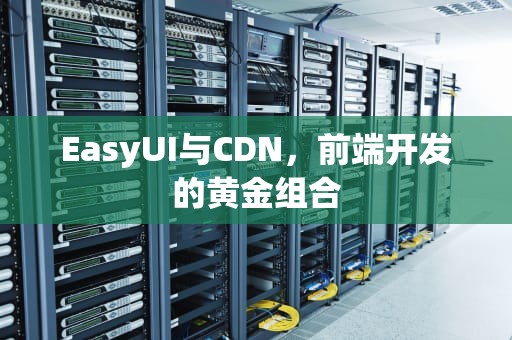 EasyUI与CDN，前端开发的黄金组合