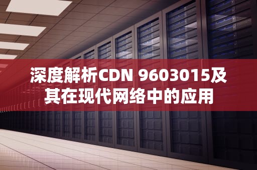 深度解析CDN 9603015及其在现代网络中的应用