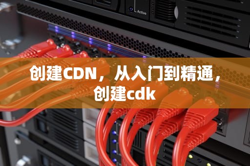 创建CDN，从入门到精通，创建cdk