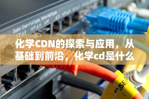 化学CDN的探索与应用，从基础到前沿，化学cd是什么意思的缩写