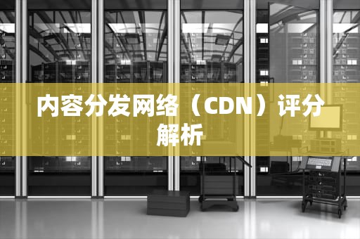 内容分发网络（CDN）评分解析