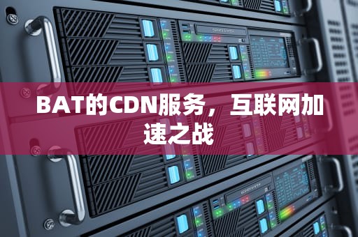 BAT的CDN服务，互联网加速之战