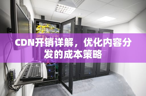 CDN开销详解，优化内容分发的成本策略