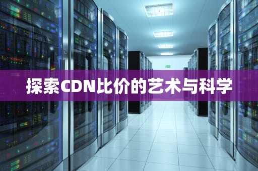 探索CDN比价的艺术与科学