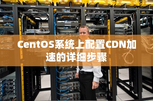 CentOS系统上配置CDN加速的详细步骤