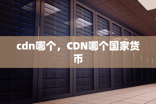 cdn哪个，CDN哪个国家货币