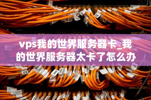 vps我的世界服务器卡_我的世界服务器太卡了怎么办_优化你的VPS我的世界服务器性能