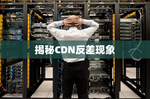 揭秘CDN反差现象
