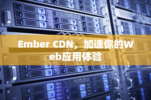 Ember CDN，加速你的Web应用体验