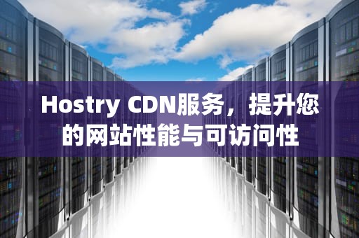 Hostry CDN服务，提升您的网站性能与可访问性