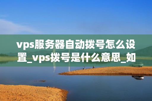 vps服务器自动拨号怎么设置_vps拨号是什么意思_如何设置VPS服务器自动拨号