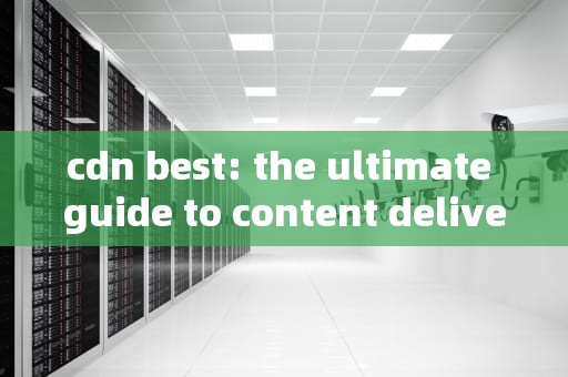 cdn best: the ultimate guide to content delivery network optimization