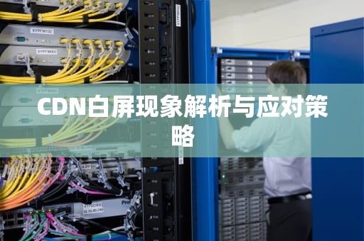 CDN白屏现象解析与应对策略