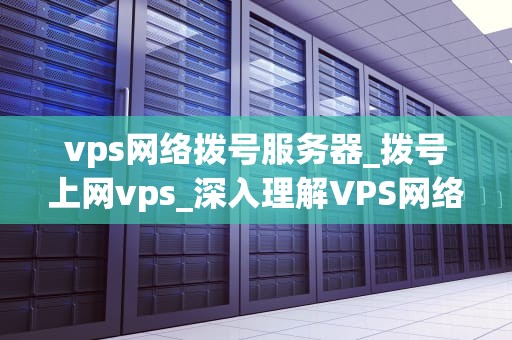 vps网络拨号服务器_拨号上网vps_深入理解VPS网络拨号服务器