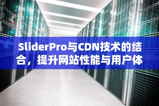 SliderPro与CDN技术的结合，提升网站性能与用户体验