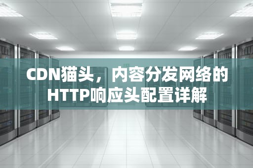 CDN猫头，内容分发网络的HTTP响应头配置详解