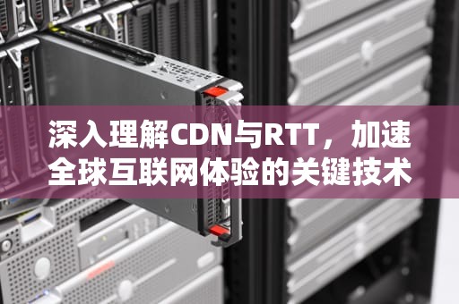 深入理解CDN与RTT，加速全球互联网体验的关键技术