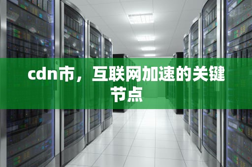 cdn市，互联网加速的关键节点