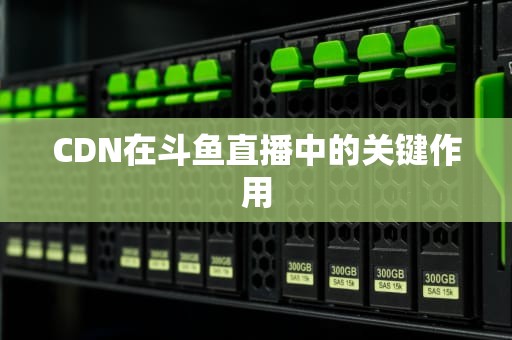 CDN在斗鱼直播中的关键作用