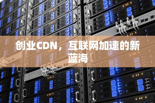 创业CDN，互联网加速的新蓝海