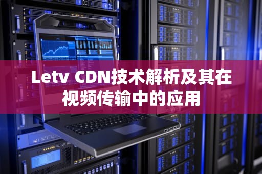 Letv CDN技术解析及其在视频传输中的应用