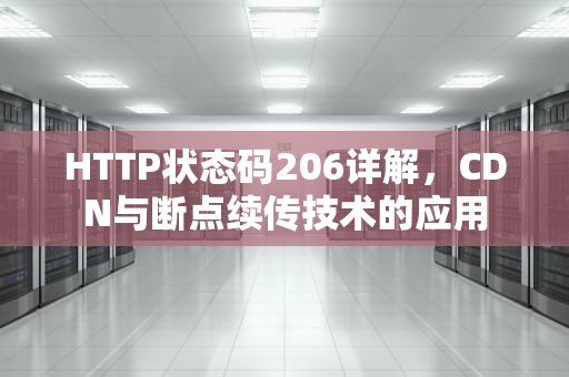 HTTP状态码206详解，CDN与断点续传技术的应用