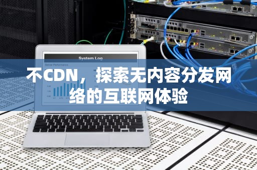 不CDN，探索无内容分发网络的互联网体验
