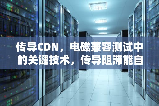 传导CDN，电磁兼容测试中的关键技术，传导阻滞能自行恢复吗
