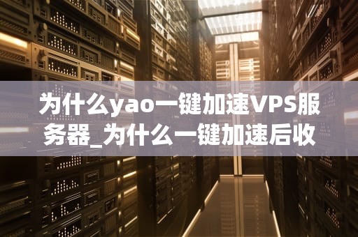 为什么yao一键加速VPS服务器_为什么一键加速后收不到微信消息_Yao一键加速VPS服务器的深度解析