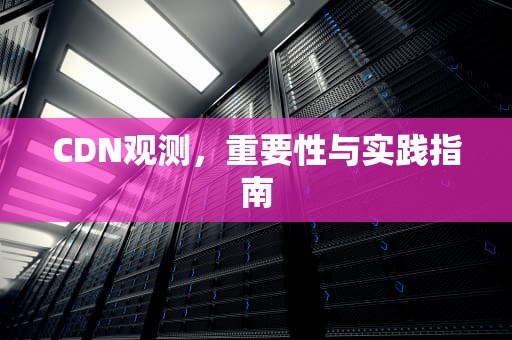 CDN观测，重要性与实践指南