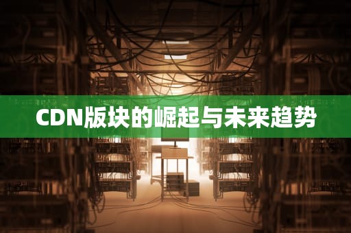 CDN版块的崛起与未来趋势