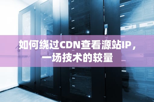 如何绕过CDN查看源站IP，一场技术的较量
