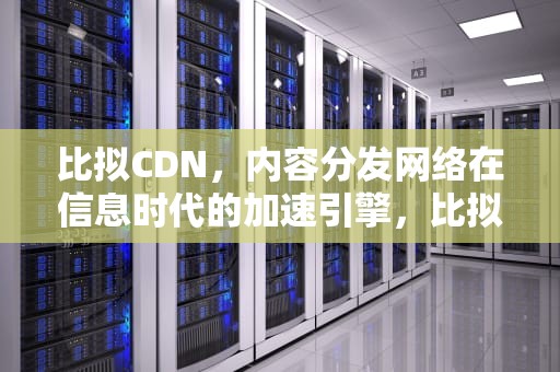 比拟CDN，内容分发网络在信息时代的加速引擎，比拟是什么意思