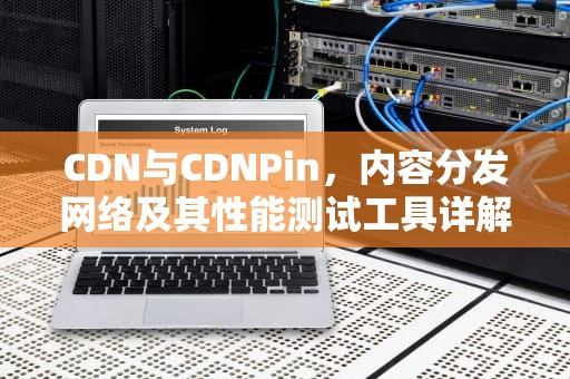 CDN与CDNPin，内容分发网络及其性能测试工具详解