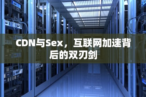 CDN与Sex，互联网加速背后的双刃剑