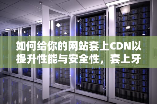 如何给你的网站套上CDN以提升性能与安全性，套上牙套后牙齿疼怎么办