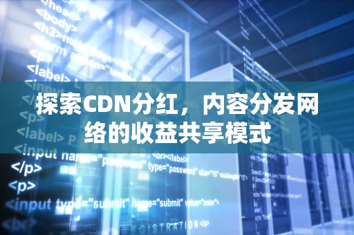 探索CDN分红，内容分发网络的收益共享模式