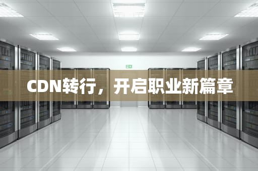 CDN转行，开启职业新篇章