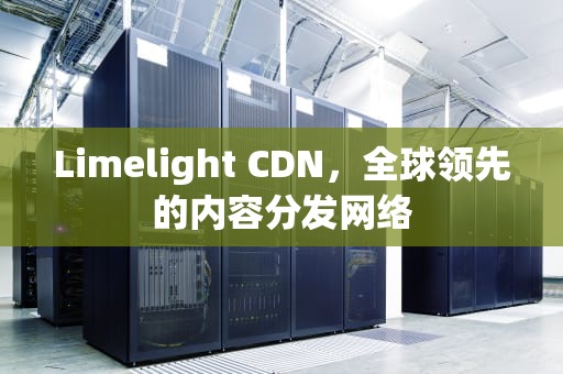 Limelight CDN，全球领先的内容分发网络