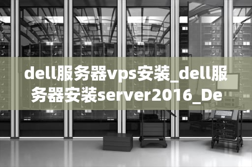 dell服务器vps安装_dell服务器安装server2016_Dell服务器VPS安装指南